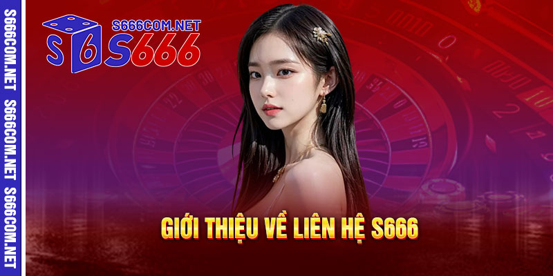 Liên Hệ S666 - Kết nối đa kênh, hỗ trợ 24/7 - Giải đáp nhanh chóng, phục vụ tận tâm 1 Giới thiệu về Liên Hệ S666