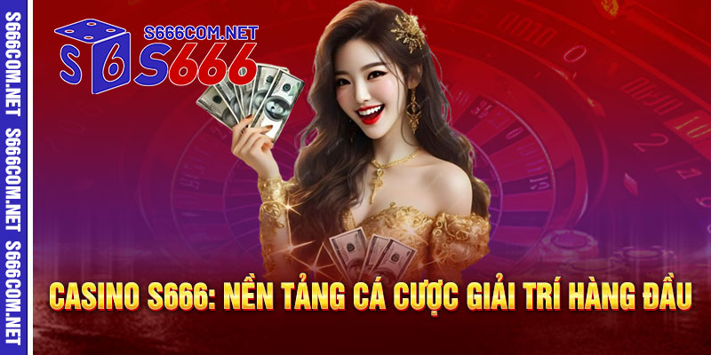 Casino S666: Nền Tảng Cá Cược Giải Trí Hàng Đầu