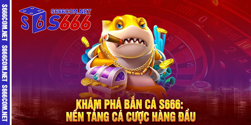 Khám Phá Bắn Cá S666: Nền Tảng Cá Cược Hàng Đầu