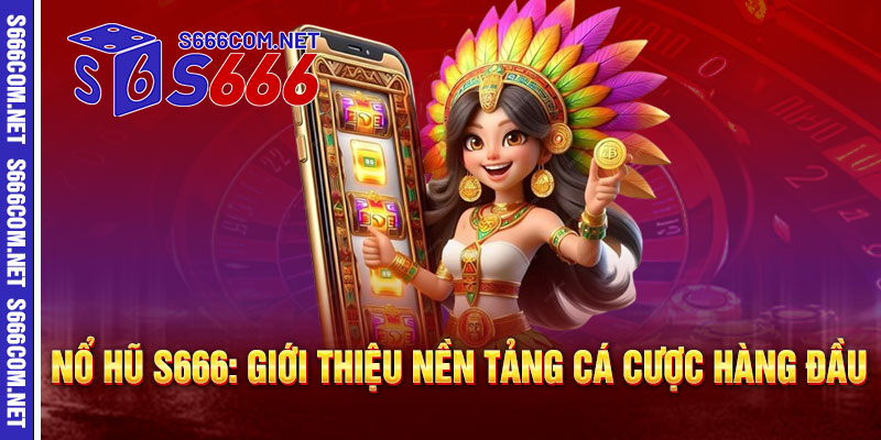 Nổ Hũ S666: Giới thiệu nền tảng cá cược hàng đầu