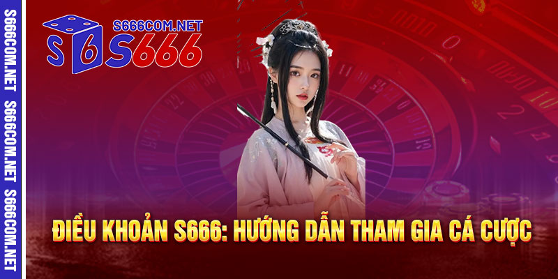 Điều Khoản S666 - Minh bạch, công bằng, bảo vệ quyền lợi tối ưu 1 Điều Khoản S666: Hướng Dẫn Tham Gia Cá Cược