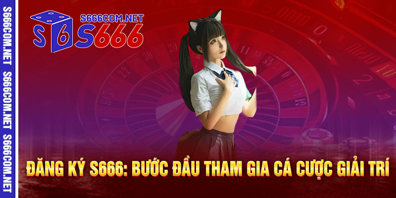Đăng Ký S666: Bước Đầu Tham Gia Cá Cược Giải Trí