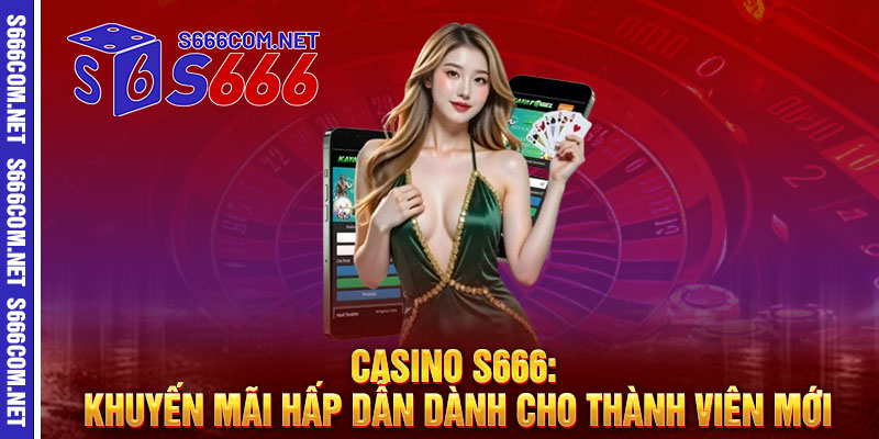 Casino S666: Khuyến Mãi Hấp Dẫn Dành Cho Thành Viên Mới