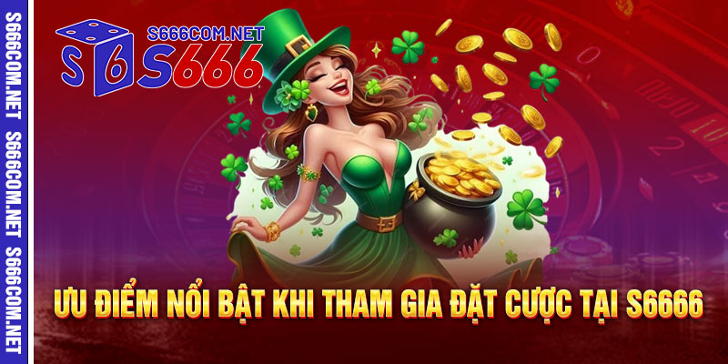 Ưu điểm nổi bật khi tham gia đặt cược tại S6666