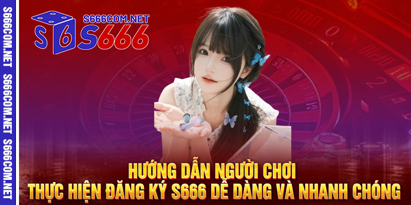 Hướng Dẫn Người Chơi Thực Hiện Đăng Ký S666 Dễ Dàng và Nhanh Chóng