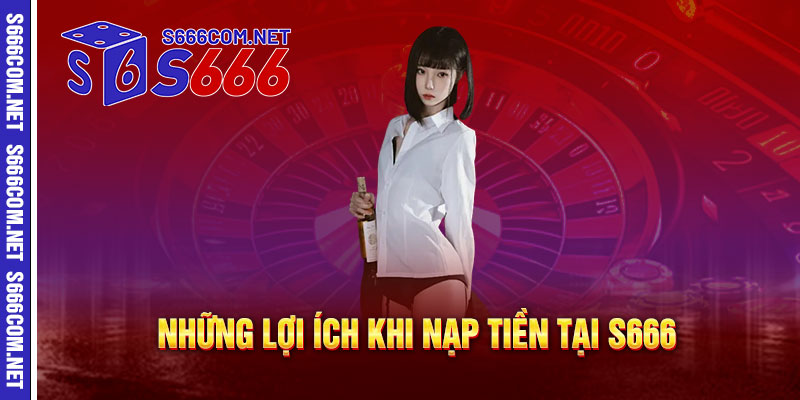 Những Lợi Ích Khi Nạp Tiền Tại S666