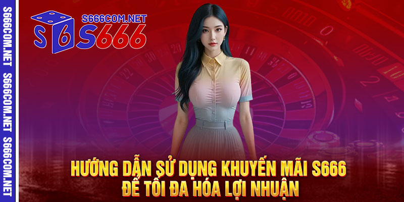 Hướng Dẫn Sử Dụng Khuyến Mãi S666 Để Tối Đa Hóa Lợi Nhuận