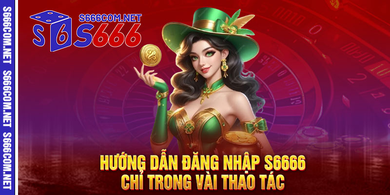 Hướng dẫn đăng nhập S6666 chỉ trong vài thao tác 